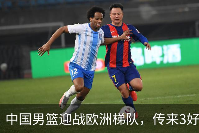 中国男篮迎战欧洲梯队，传来3好消息和1坏消息，杨瀚森确定出战