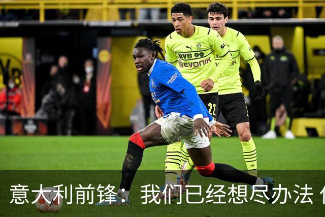 意大利前锋：我们已经想尽办法 但还是不够