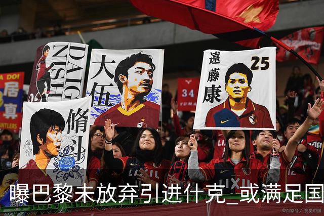 曝巴黎未放弃引进什克 或满足国米7000万欧要求